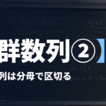 数学B【群数列②】分数の列は分母で区切る