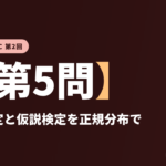 共テ数学ⅡBC 第2回【第5問】区間推定と仮説検定を正規分布で ― 統計的な推測