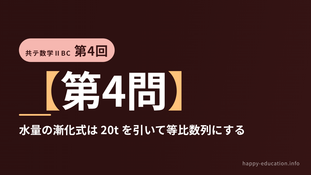 共テ数学ⅡBC 第4回【第4問】水量の漸化式は 20t を引いて等比数列にする ― 数列