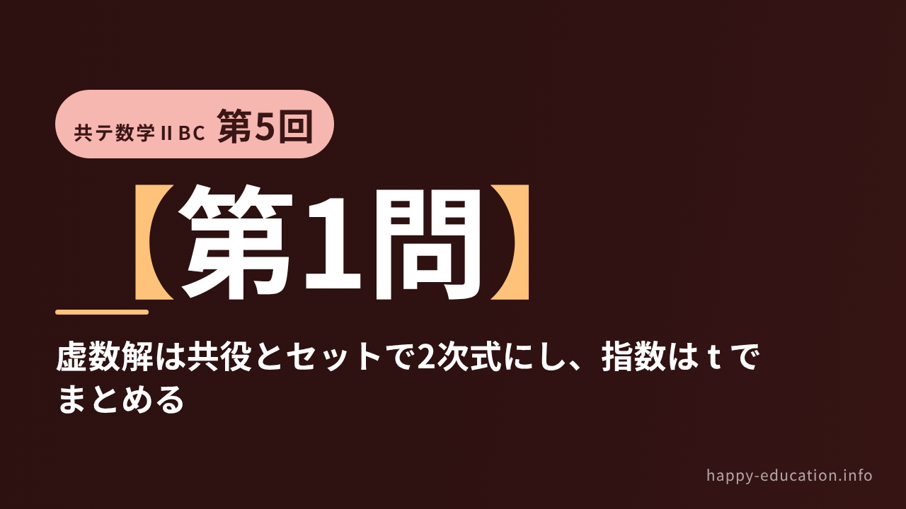 共テ数学ⅡBC 第5回【第1問】虚数解は共役とセットで2次式にし、指数は t でまとめる ― 複素数と方程式・指数関数