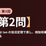 共テ数学ⅡBC 第5回【第2問】見こむ角は tan の加法定理で表し、相加相乗で最大にする ― 三角関数